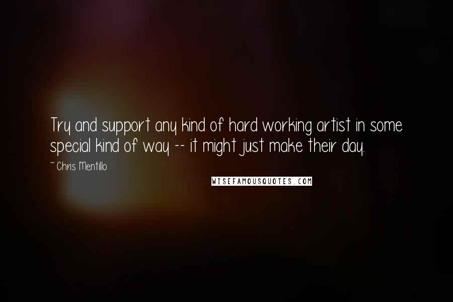 Chris Mentillo Quotes: Try and support any kind of hard working artist in some special kind of way -- it might just make their day.