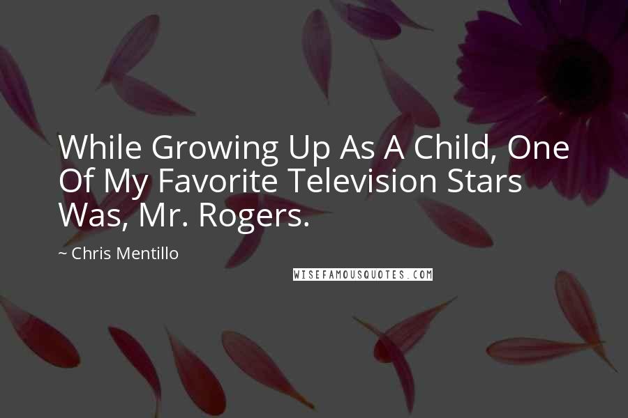 Chris Mentillo Quotes: While Growing Up As A Child, One Of My Favorite Television Stars Was, Mr. Rogers.