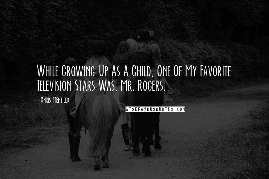 Chris Mentillo Quotes: While Growing Up As A Child, One Of My Favorite Television Stars Was, Mr. Rogers.