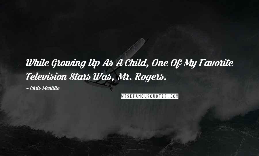 Chris Mentillo Quotes: While Growing Up As A Child, One Of My Favorite Television Stars Was, Mr. Rogers.