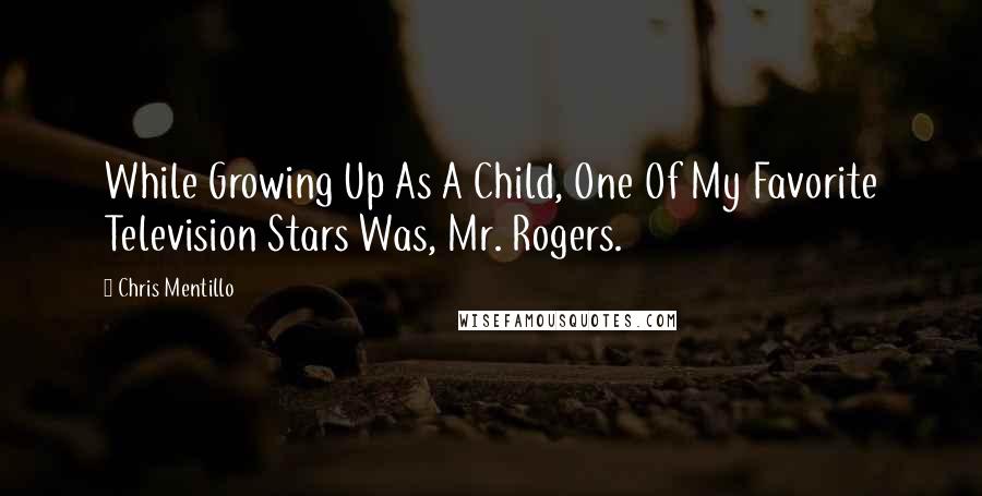 Chris Mentillo Quotes: While Growing Up As A Child, One Of My Favorite Television Stars Was, Mr. Rogers.