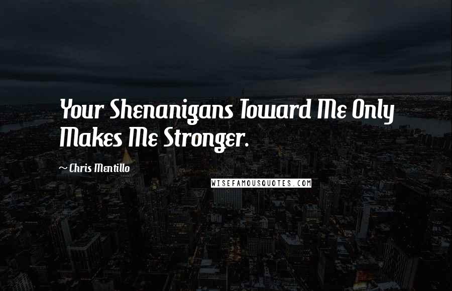 Chris Mentillo Quotes: Your Shenanigans Toward Me Only Makes Me Stronger.