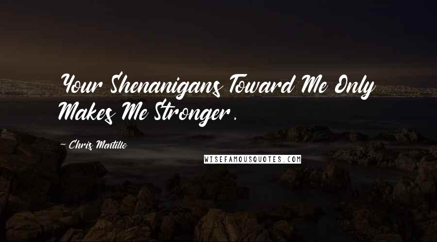 Chris Mentillo Quotes: Your Shenanigans Toward Me Only Makes Me Stronger.