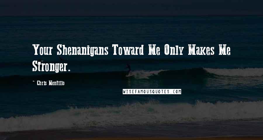 Chris Mentillo Quotes: Your Shenanigans Toward Me Only Makes Me Stronger.