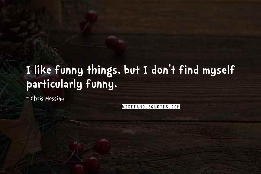 Chris Messina Quotes: I like funny things, but I don't find myself particularly funny.