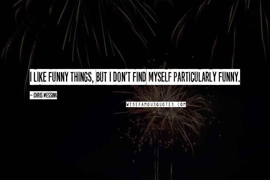 Chris Messina Quotes: I like funny things, but I don't find myself particularly funny.