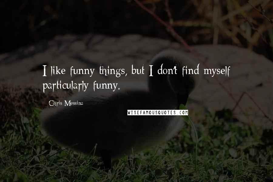 Chris Messina Quotes: I like funny things, but I don't find myself particularly funny.