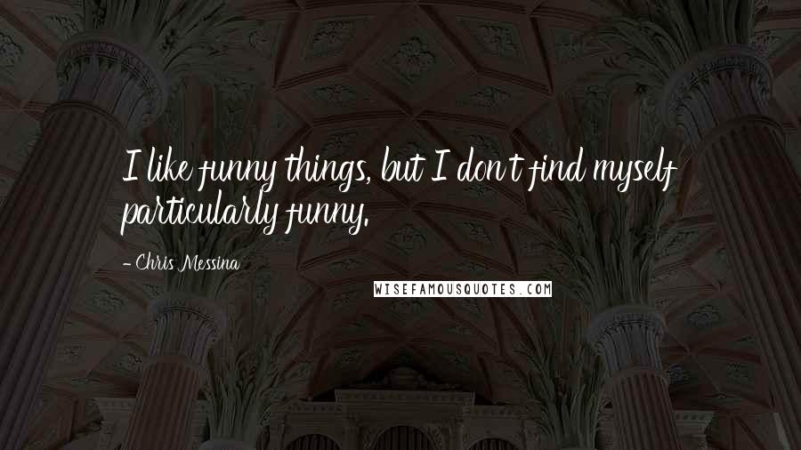 Chris Messina Quotes: I like funny things, but I don't find myself particularly funny.