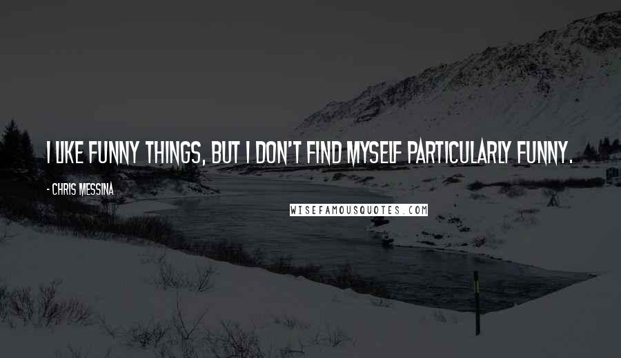 Chris Messina Quotes: I like funny things, but I don't find myself particularly funny.