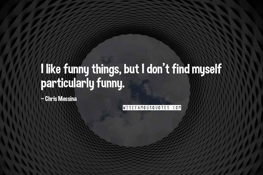 Chris Messina Quotes: I like funny things, but I don't find myself particularly funny.