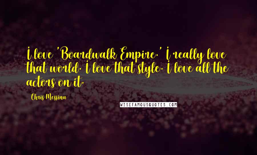 Chris Messina Quotes: I love 'Boardwalk Empire.' I really love that world. I love that style. I love all the actors on it.