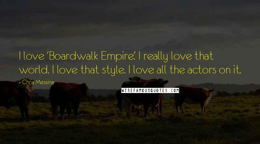Chris Messina Quotes: I love 'Boardwalk Empire.' I really love that world. I love that style. I love all the actors on it.