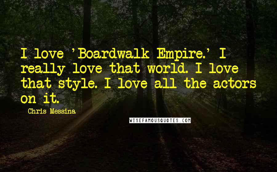 Chris Messina Quotes: I love 'Boardwalk Empire.' I really love that world. I love that style. I love all the actors on it.