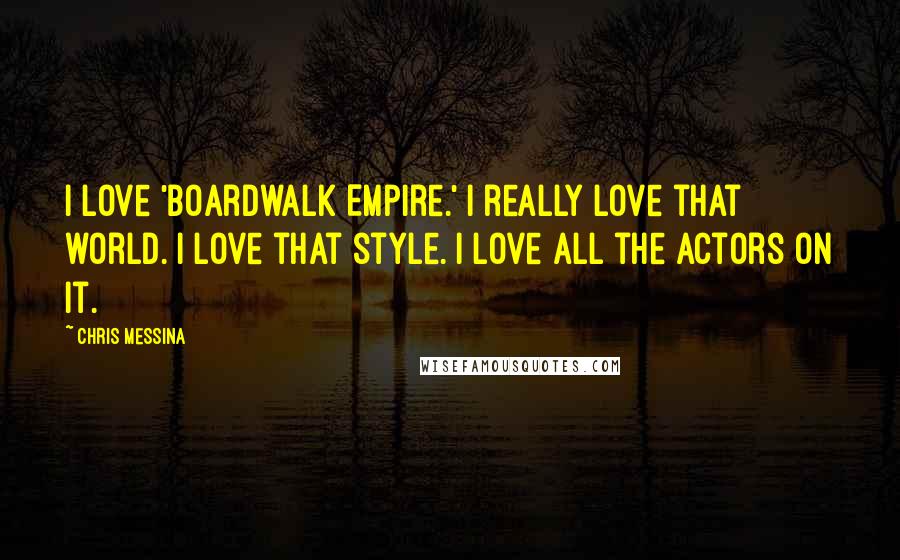 Chris Messina Quotes: I love 'Boardwalk Empire.' I really love that world. I love that style. I love all the actors on it.