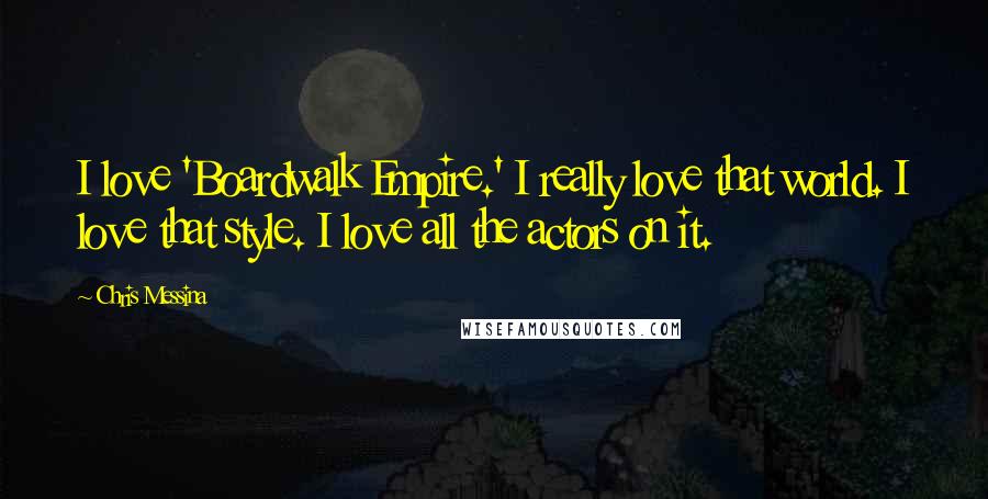Chris Messina Quotes: I love 'Boardwalk Empire.' I really love that world. I love that style. I love all the actors on it.