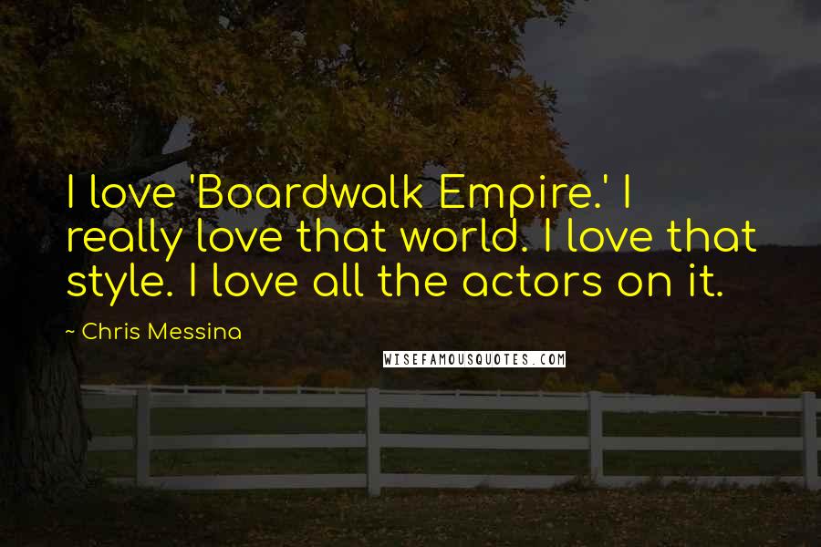 Chris Messina Quotes: I love 'Boardwalk Empire.' I really love that world. I love that style. I love all the actors on it.
