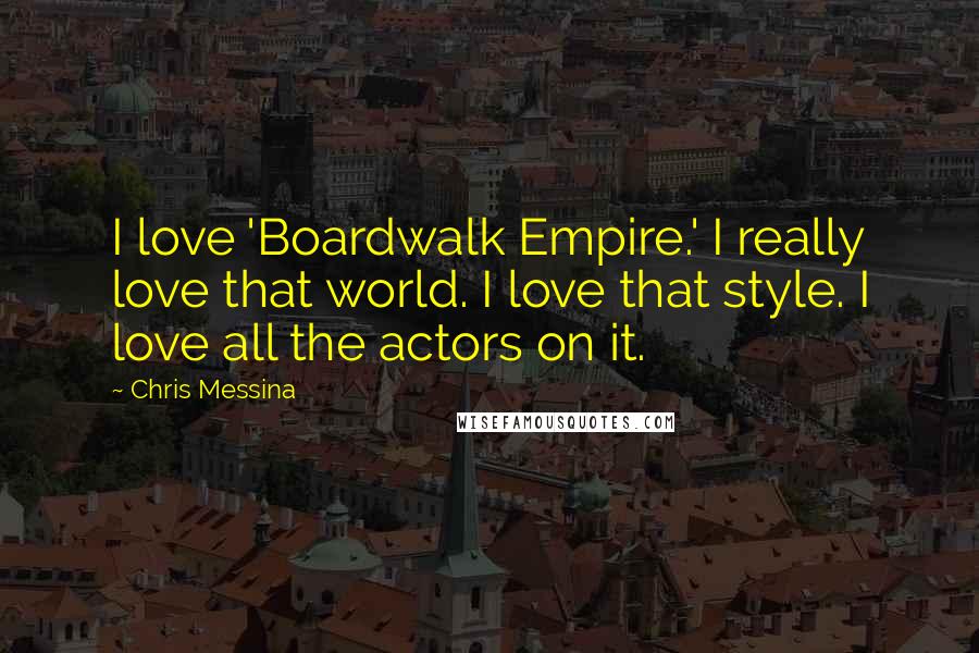 Chris Messina Quotes: I love 'Boardwalk Empire.' I really love that world. I love that style. I love all the actors on it.
