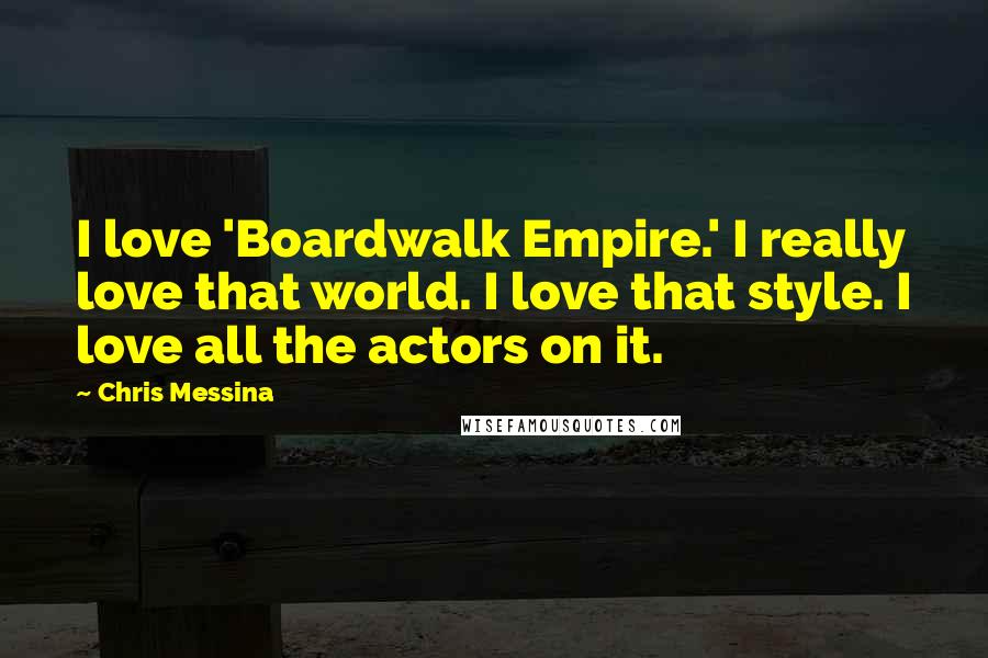 Chris Messina Quotes: I love 'Boardwalk Empire.' I really love that world. I love that style. I love all the actors on it.