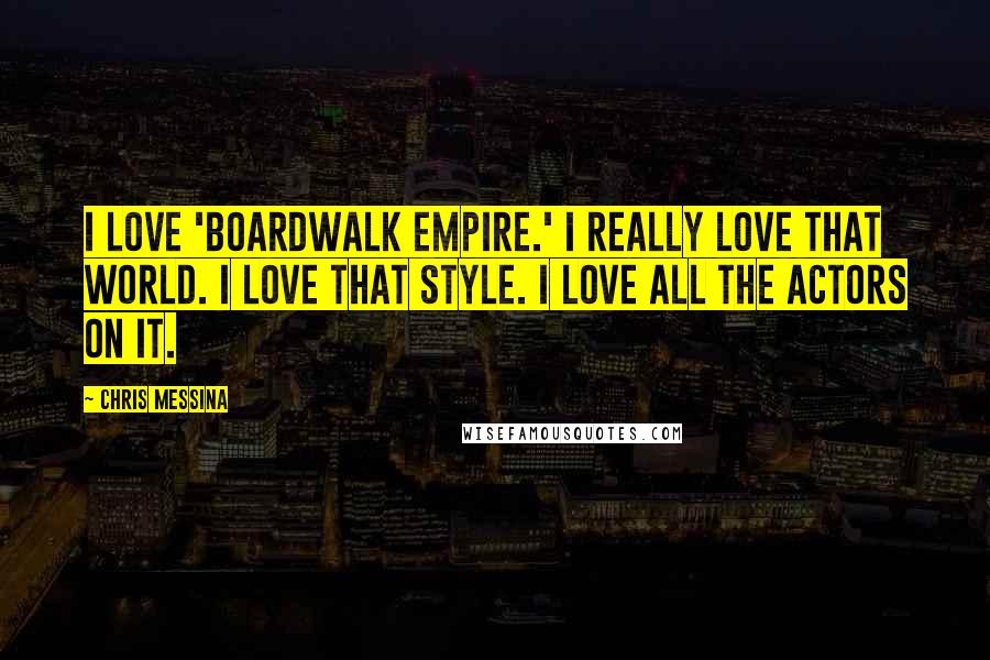 Chris Messina Quotes: I love 'Boardwalk Empire.' I really love that world. I love that style. I love all the actors on it.