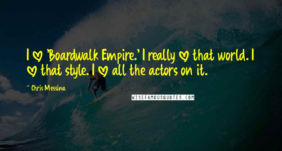 Chris Messina Quotes: I love 'Boardwalk Empire.' I really love that world. I love that style. I love all the actors on it.