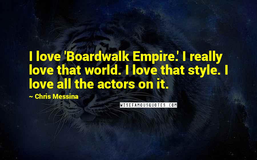Chris Messina Quotes: I love 'Boardwalk Empire.' I really love that world. I love that style. I love all the actors on it.