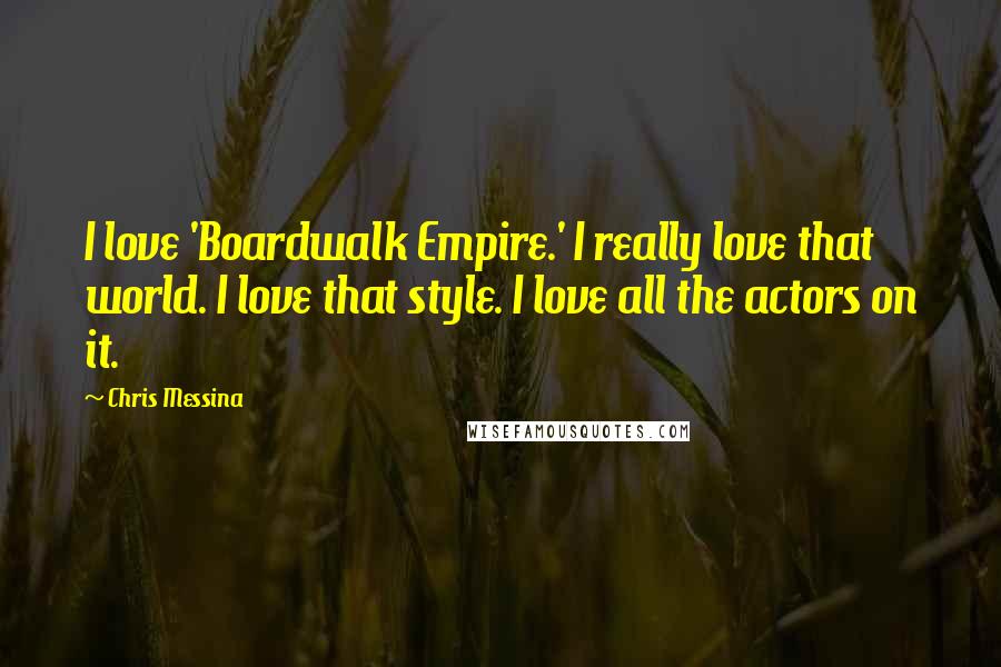 Chris Messina Quotes: I love 'Boardwalk Empire.' I really love that world. I love that style. I love all the actors on it.