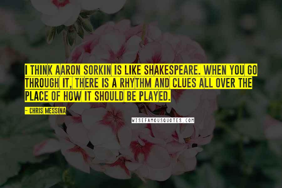 Chris Messina Quotes: I think Aaron Sorkin is like Shakespeare. When you go through it, there is a rhythm and clues all over the place of how it should be played.