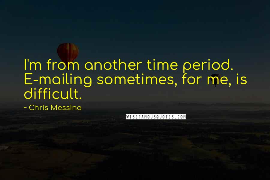 Chris Messina Quotes: I'm from another time period. E-mailing sometimes, for me, is difficult.