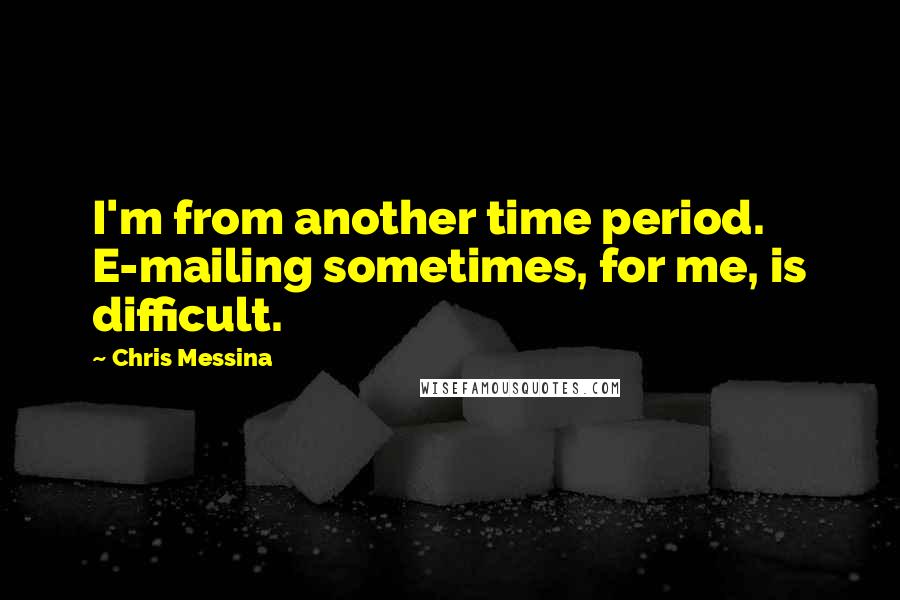 Chris Messina Quotes: I'm from another time period. E-mailing sometimes, for me, is difficult.