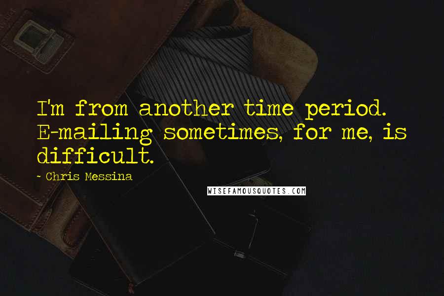 Chris Messina Quotes: I'm from another time period. E-mailing sometimes, for me, is difficult.