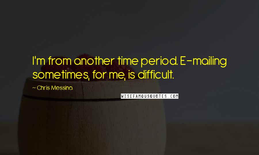 Chris Messina Quotes: I'm from another time period. E-mailing sometimes, for me, is difficult.