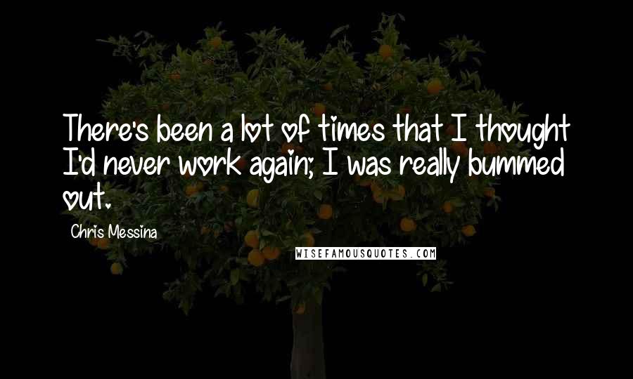 Chris Messina Quotes: There's been a lot of times that I thought I'd never work again; I was really bummed out.