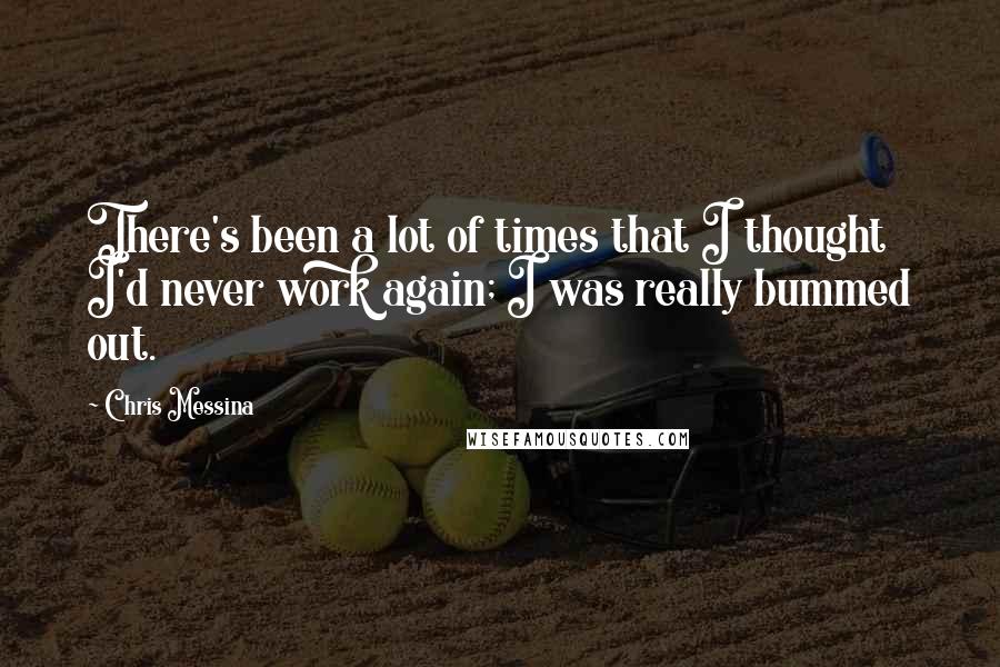 Chris Messina Quotes: There's been a lot of times that I thought I'd never work again; I was really bummed out.