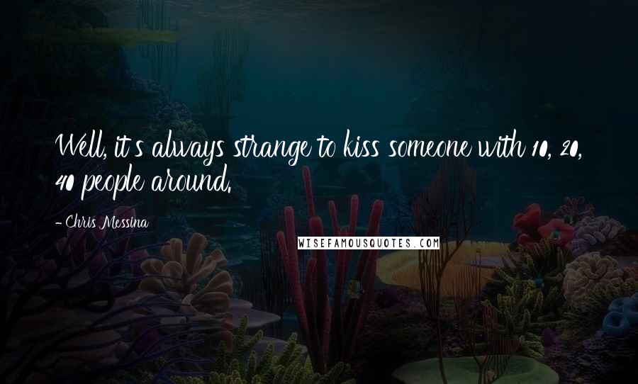 Chris Messina Quotes: Well, it's always strange to kiss someone with 10, 20, 40 people around.