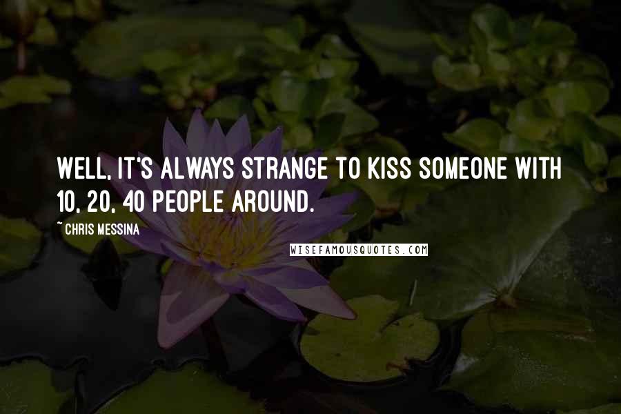 Chris Messina Quotes: Well, it's always strange to kiss someone with 10, 20, 40 people around.