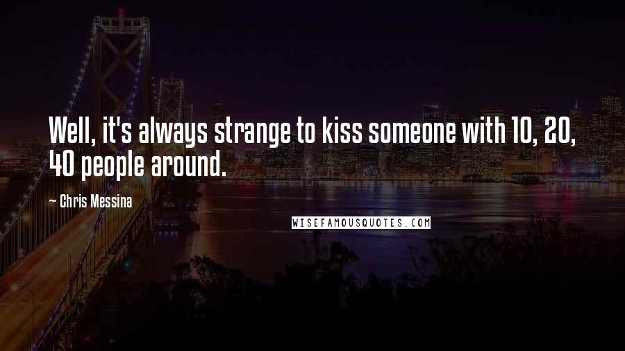 Chris Messina Quotes: Well, it's always strange to kiss someone with 10, 20, 40 people around.