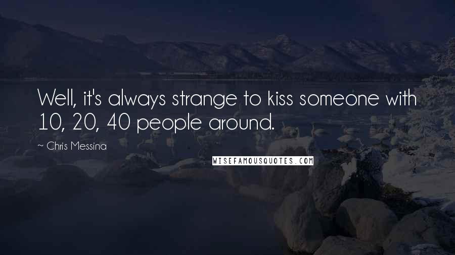 Chris Messina Quotes: Well, it's always strange to kiss someone with 10, 20, 40 people around.