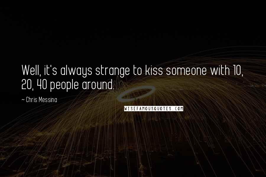 Chris Messina Quotes: Well, it's always strange to kiss someone with 10, 20, 40 people around.