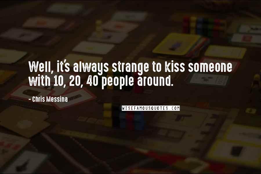 Chris Messina Quotes: Well, it's always strange to kiss someone with 10, 20, 40 people around.