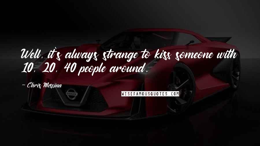 Chris Messina Quotes: Well, it's always strange to kiss someone with 10, 20, 40 people around.