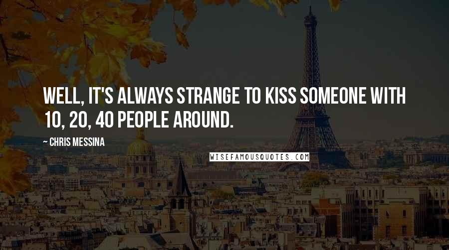 Chris Messina Quotes: Well, it's always strange to kiss someone with 10, 20, 40 people around.