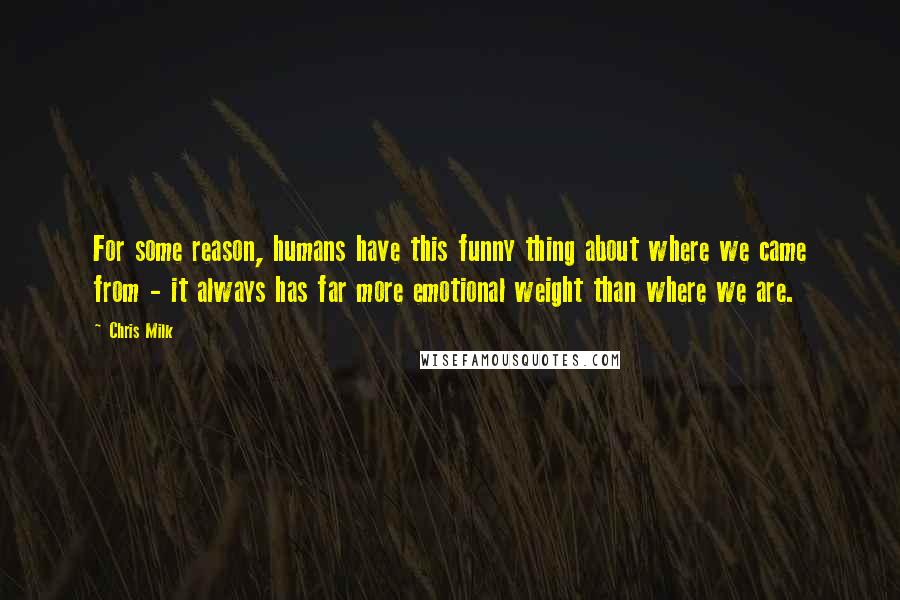 Chris Milk Quotes: For some reason, humans have this funny thing about where we came from - it always has far more emotional weight than where we are.