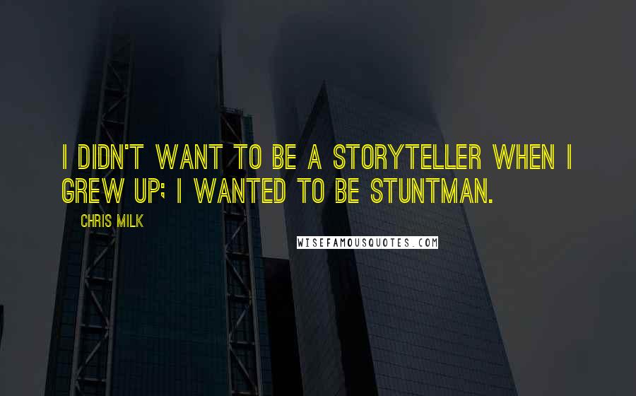 Chris Milk Quotes: I didn't want to be a storyteller when I grew up; I wanted to be stuntman.