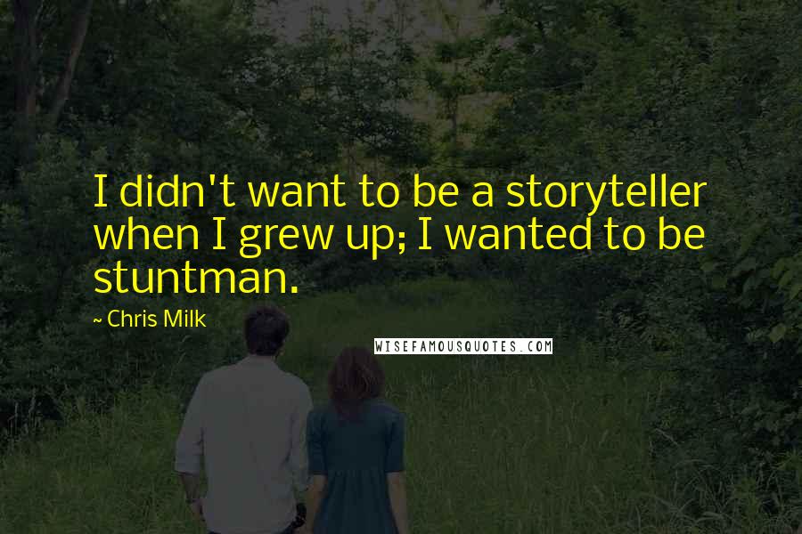 Chris Milk Quotes: I didn't want to be a storyteller when I grew up; I wanted to be stuntman.