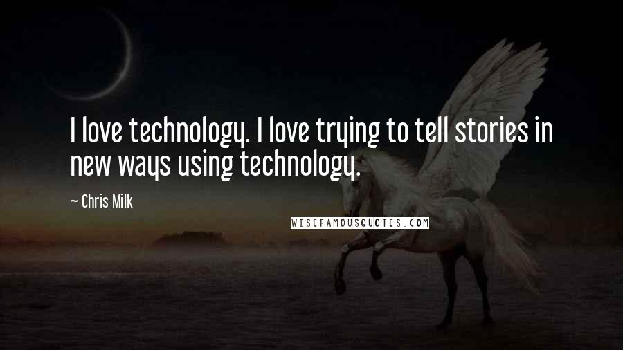 Chris Milk Quotes: I love technology. I love trying to tell stories in new ways using technology.