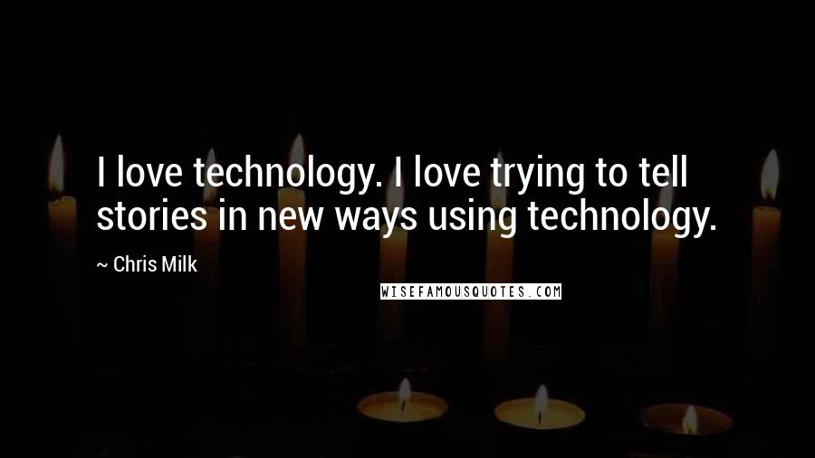 Chris Milk Quotes: I love technology. I love trying to tell stories in new ways using technology.