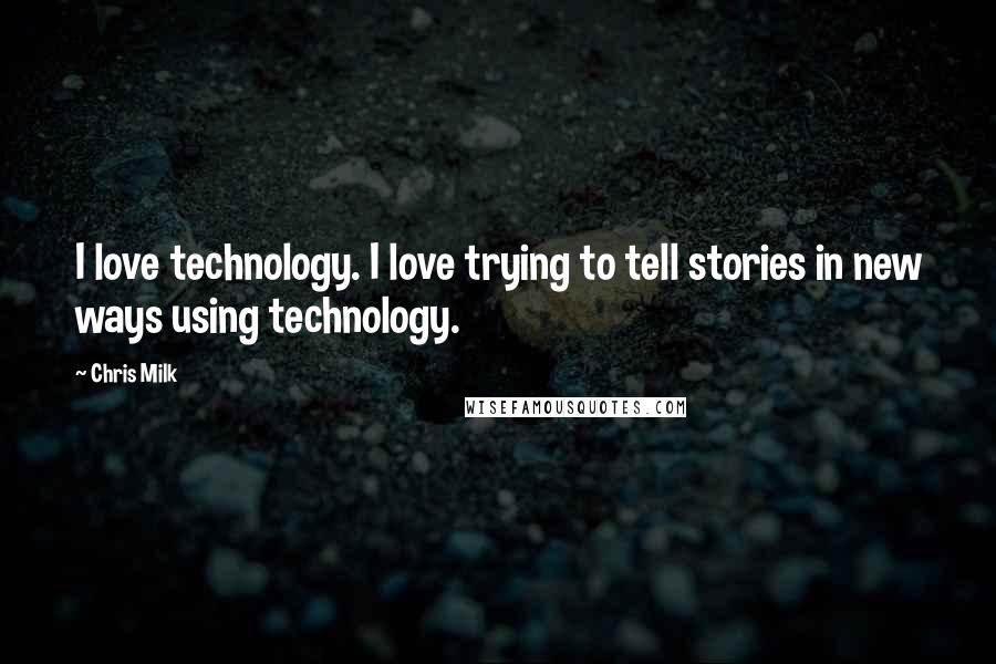 Chris Milk Quotes: I love technology. I love trying to tell stories in new ways using technology.