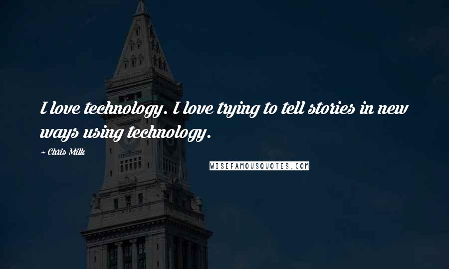 Chris Milk Quotes: I love technology. I love trying to tell stories in new ways using technology.