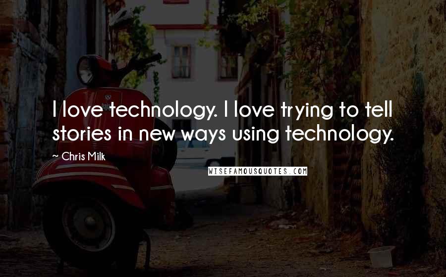 Chris Milk Quotes: I love technology. I love trying to tell stories in new ways using technology.