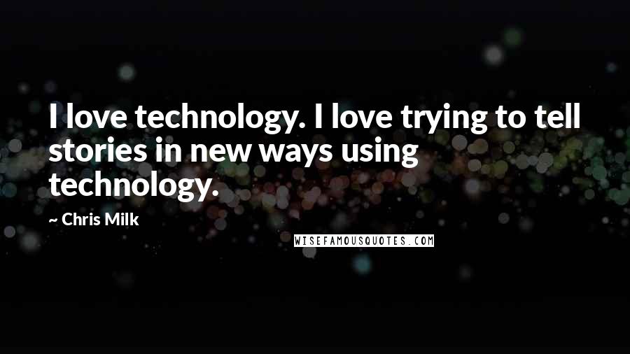 Chris Milk Quotes: I love technology. I love trying to tell stories in new ways using technology.